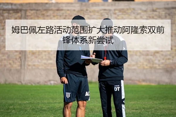 姆巴佩左路活动范围扩大推动阿隆索双前锋体系新尝试